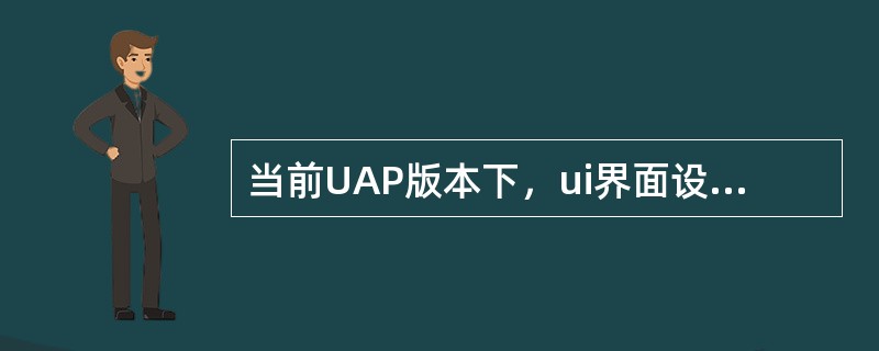 当前UAP版本下，ui界面设计器没有实现的控件是下面选项中的哪一个（）