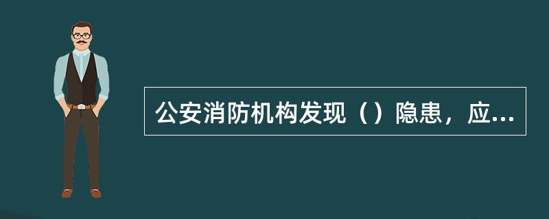 公安消防机构发现（）隐患，应电脑感及时通知有关单位或者个人采取措施，限期消除隐患