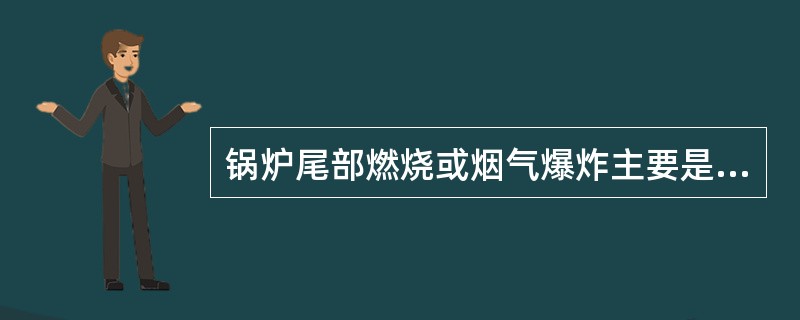 锅炉尾部燃烧或烟气爆炸主要是由于（）引起的事故。