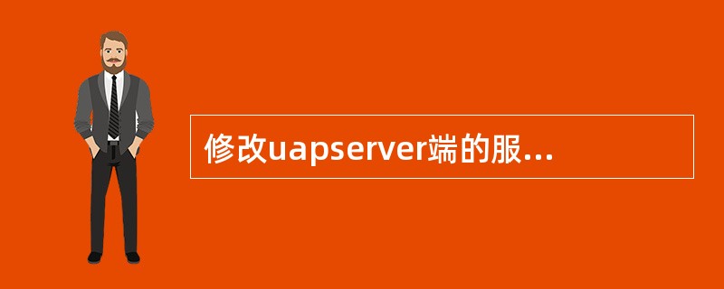 修改uapserver端的服务地址需要修改哪个文件（）