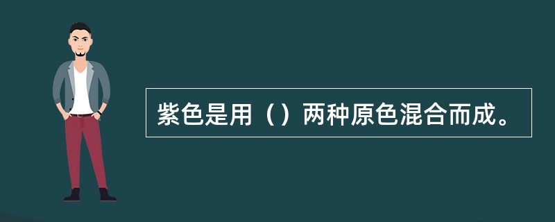 紫色是用（）两种原色混合而成。