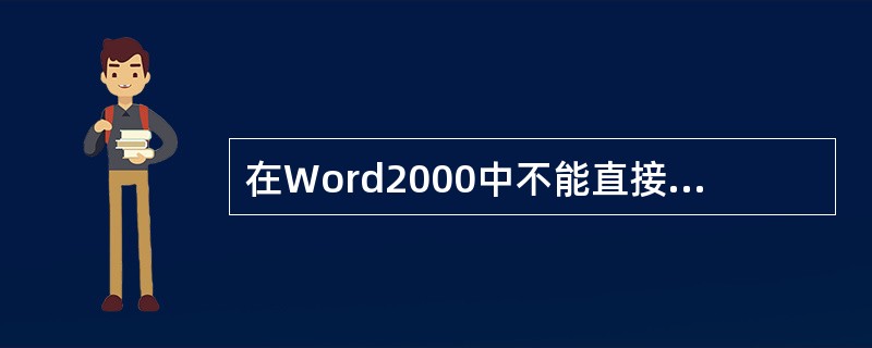 在Word2000中不能直接进行的操作是（）。