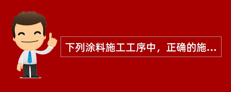 下列涂料施工工序中，正确的施工顺序为（）。