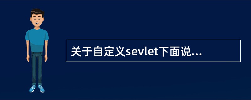 关于自定义sevlet下面说法错误的是（）