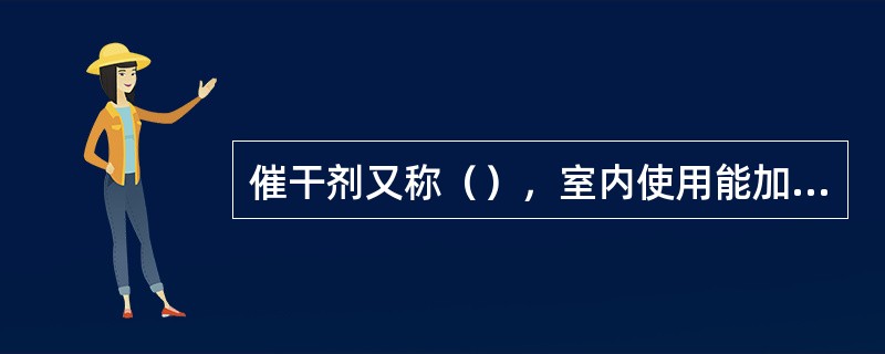 催干剂又称（），室内使用能加速漆膜的干燥。