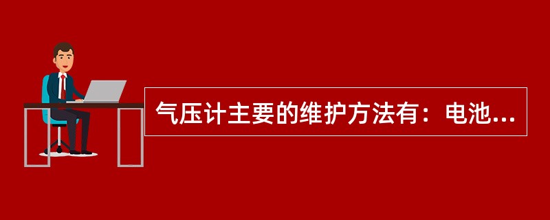 气压计主要的维护方法有：电池（）；气压计正确操作；保护气压计的外壳；不能放在高温