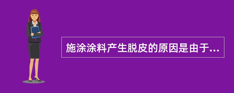 施涂涂料产生脱皮的原因是由于（）.