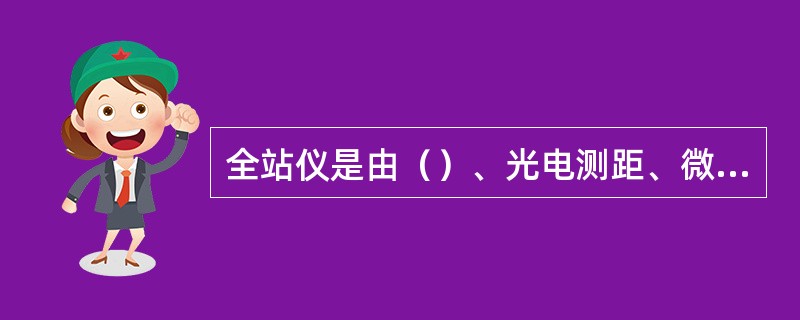 全站仪是由（）、光电测距、微型机及其软件组合而成的智能型光电测量仪器。