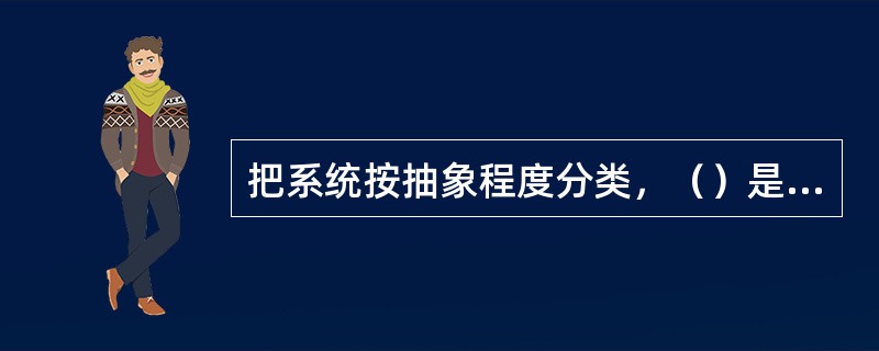 把系统按抽象程度分类，（）是最抽象的系统。