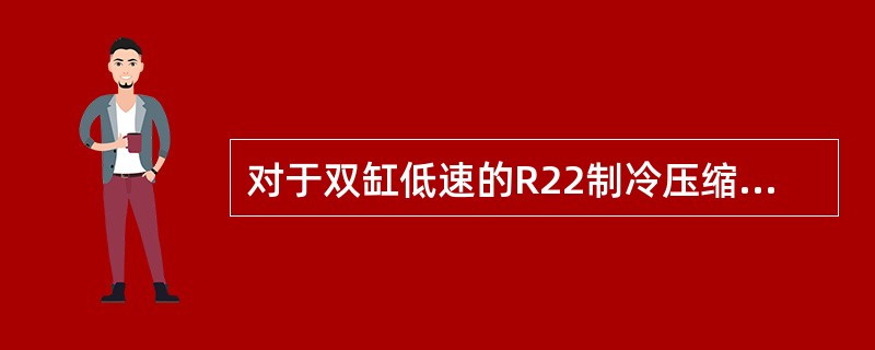 对于双缸低速的R22制冷压缩机一般应采用（）进行润滑。