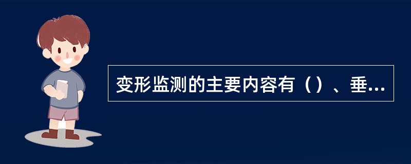 变形监测的主要内容有（）、垂直位移监测、三维位移监测、主体倾斜、挠度观测、检测体