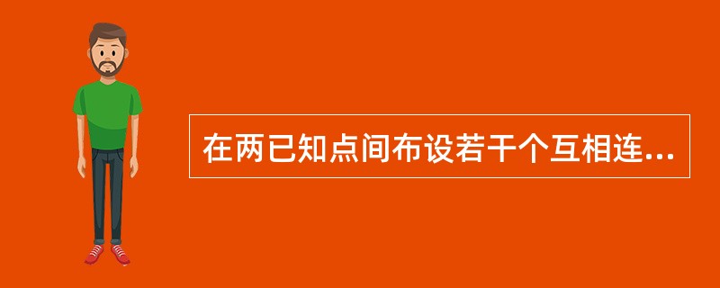 在两已知点间布设若干个互相连接的三角形，称为（）。