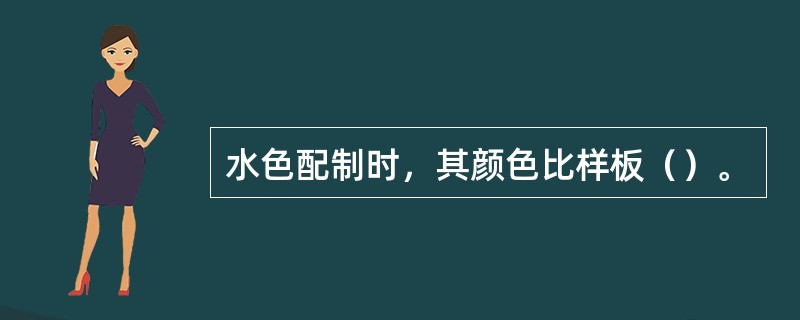 水色配制时，其颜色比样板（）。