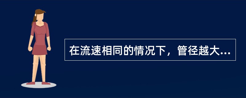 在流速相同的情况下，管径越大，则流量（）。