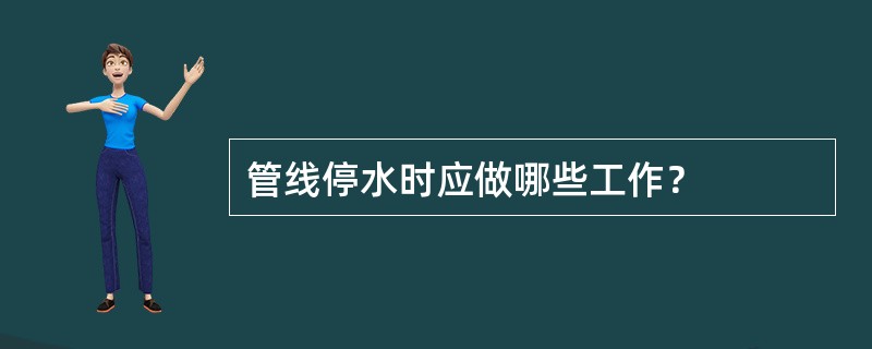 管线停水时应做哪些工作？