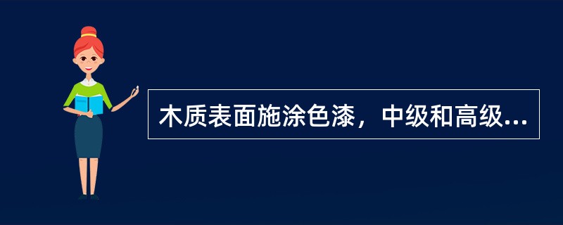 木质表面施涂色漆，中级和高级油漆的区别是（）.