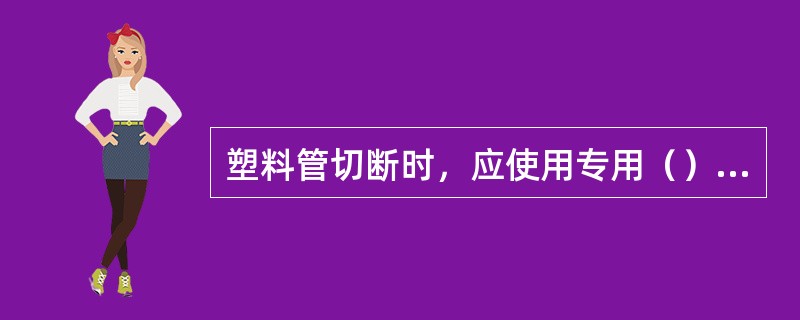 塑料管切断时，应使用专用（）垂直切割管材，切口应光滑、无毛刺。