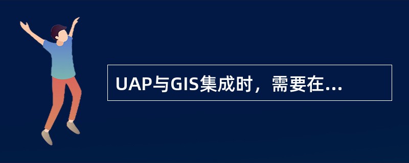 UAP与GIS集成时，需要在业务系统中引入GIS组件bundle，该GIS组件b