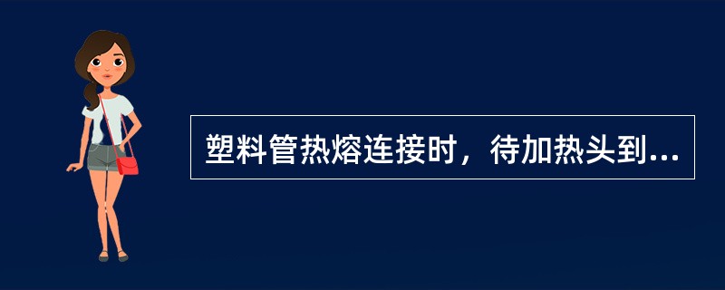 塑料管热熔连接时，待加热头到达最佳温度（）．此时进行热熔连接质量最好．