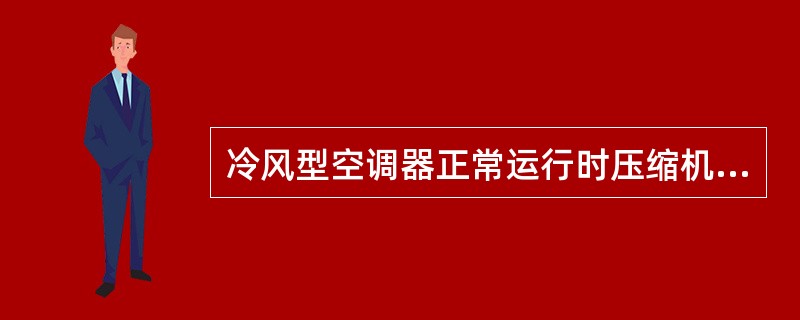 冷风型空调器正常运行时压缩机的吸入压力在（）。