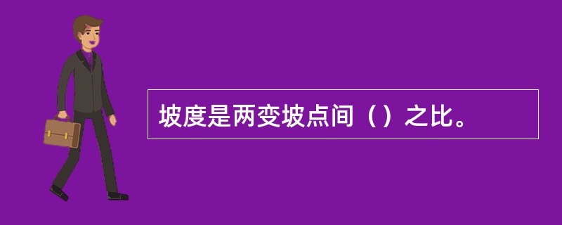 坡度是两变坡点间（）之比。