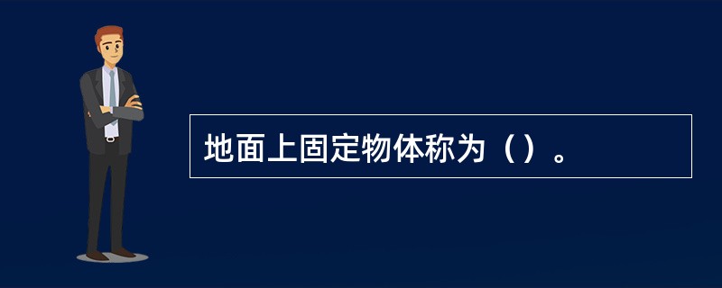 地面上固定物体称为（）。