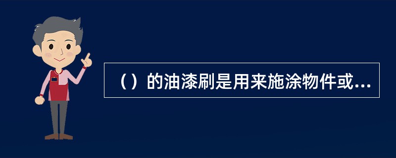 （）的油漆刷是用来施涂物件或不易刷冲的部位.