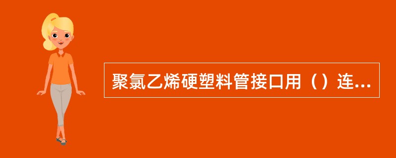 聚氯乙烯硬塑料管接口用（）连接。