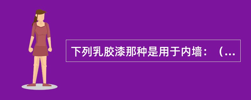 下列乳胶漆那种是用于内墙：（）。