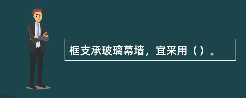 框支承玻璃幕墙，宜采用（）。