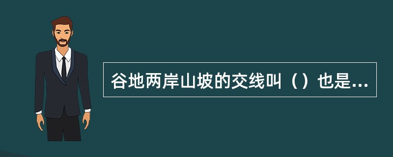 谷地两岸山坡的交线叫（）也是雨水会聚的地方。