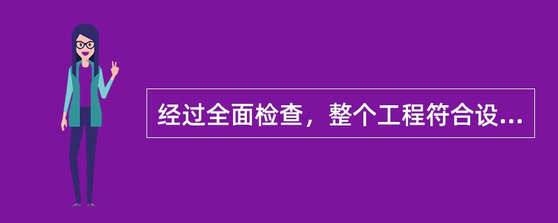 经过全面检查，整个工程符合设计要求和质量标准后，应签订竣工验收证明书，作为施工质