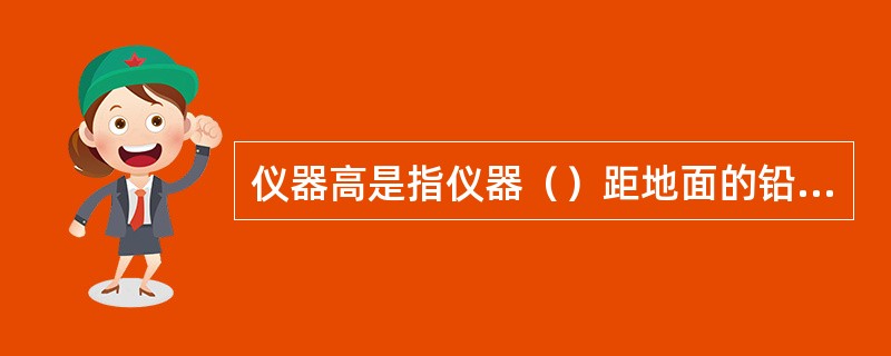 仪器高是指仪器（）距地面的铅垂距离。