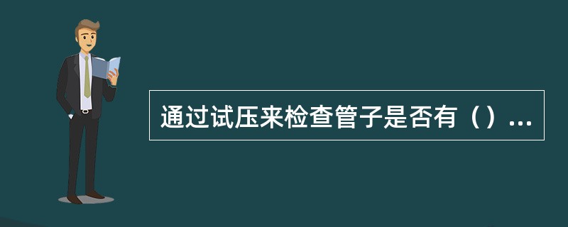 通过试压来检查管子是否有（）以及是否有渗漏。