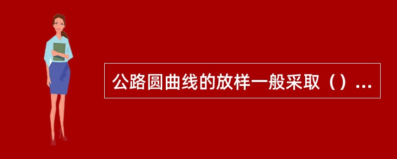 公路圆曲线的放样一般采取（）方法。