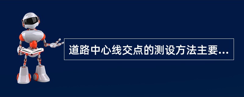 道路中心线交点的测设方法主要是（）。