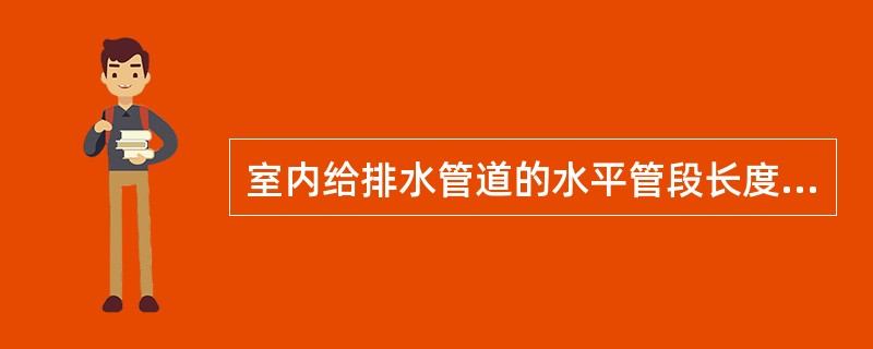 室内给排水管道的水平管段长度按（）计算。