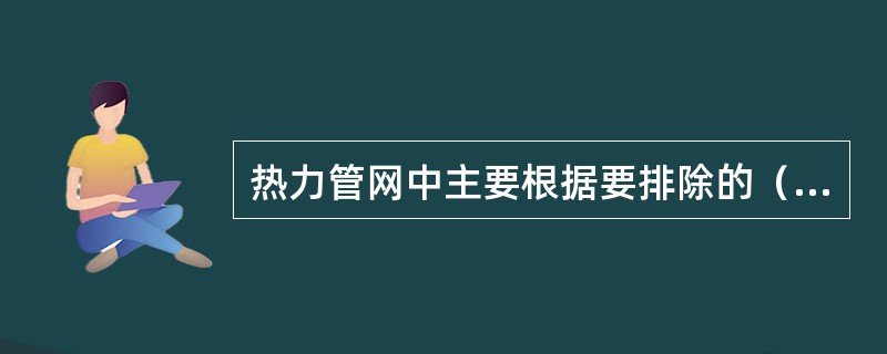 热力管网中主要根据要排除的（）的疏水器前后的（）来选择疏水器。