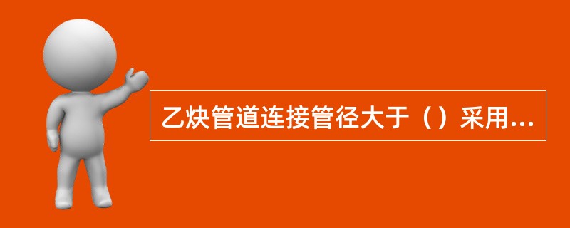 乙炔管道连接管径大于（）采用电焊。