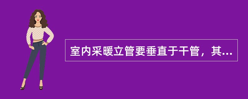 室内采暖立管要垂直于干管，其垂直偏差每米超过（）。