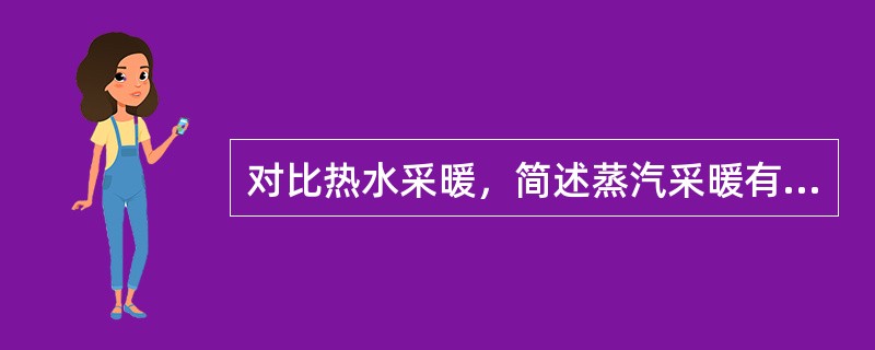 对比热水采暖，简述蒸汽采暖有何优缺点？