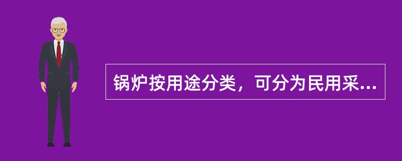 锅炉按用途分类，可分为民用采暖锅炉、工业锅炉、船舶锅炉和电站锅炉。