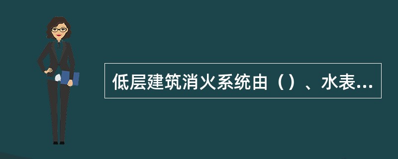 低层建筑消火系统由（）、水表节点、（）、（）、（）、（）等组成。