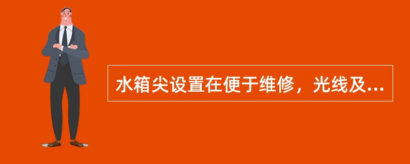 水箱尖设置在便于维修，光线及通风良好，且（）的地方。