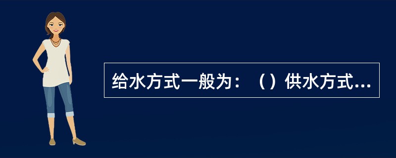 给水方式一般为：（）供水方式，设有（）的供水方式和设有（）和（）的供水方式。