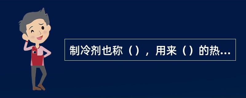 制冷剂也称（），用来（）的热量，并将热量传递给周围介质的（）。