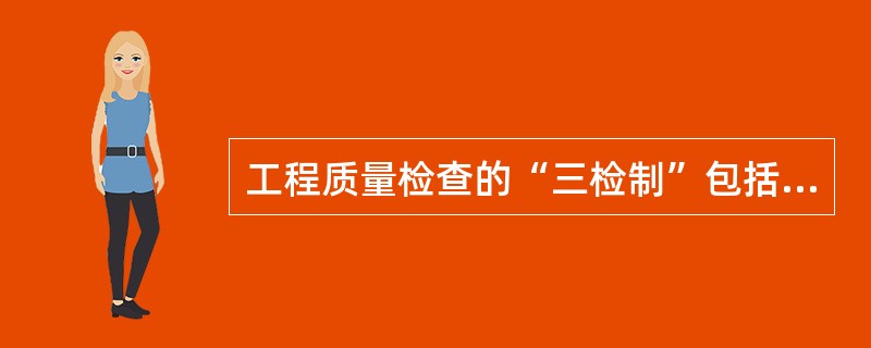 工程质量检查的“三检制”包括（）。