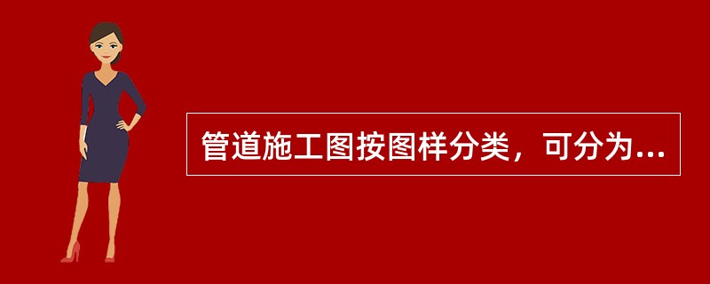管道施工图按图样分类，可分为平面图、剖面图、剖视图、节点图与大样图、流程图和标准