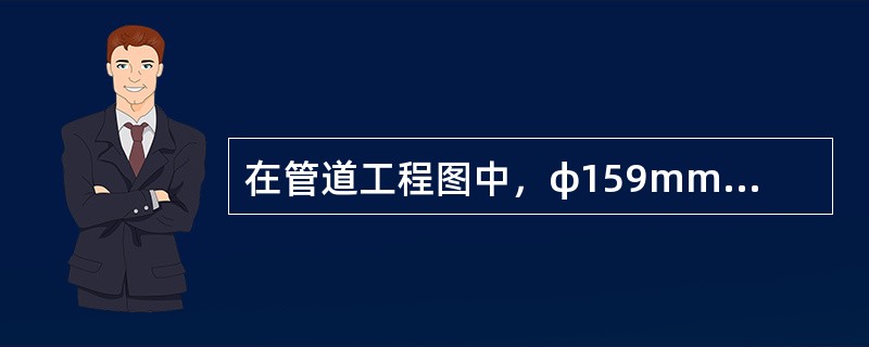 在管道工程图中，φ159mm6mm表示管子的外径为159mm，管子的壁厚为6mm