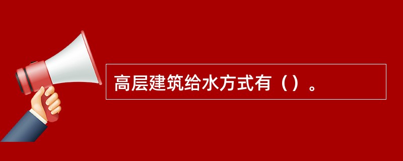 高层建筑给水方式有（）。